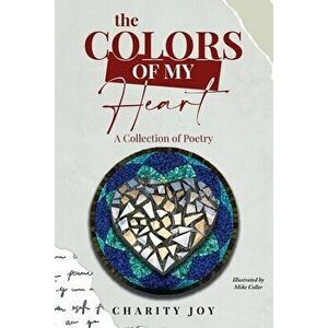 The Colors of my Heart: A Collection of Poetry, Paperback - Charity Joy imagine