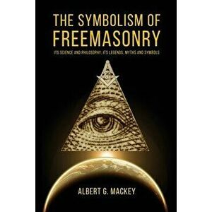 The Symbolism of Freemasonry: Its Science and Philosophy, its Legends, Myths and Symbols, Paperback - Albert G. Mackey imagine