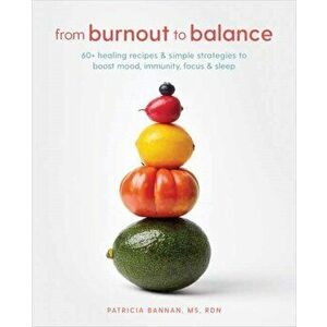 From Burnout to Balance. 60+ Healing Recipes and Simple Strategies to Boost Mood, Immunity, Focus, and Sleep, Paperback - Patricia Bannan imagine