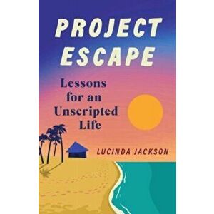 Project Escape. Lessons for an Unscripted Life, Paperback - Lucinda Jackson imagine