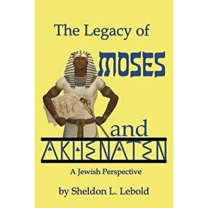 The Legacy of Moses and Akhenaten, Paperback - Sheldon L. Lebold imagine
