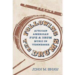 Following the Drums. African American Fife and Drum Music in Tennessee, Paperback - John M. Shaw imagine