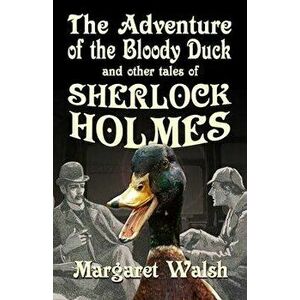 The Adventure of the Bloody Duck and other adventures of Sherlock Holmes, Paperback - Margaret Walsh imagine