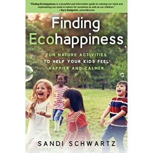 Finding Ecohappiness: Fun Nature Activities to Help Your Kids Feel Happier and Calmer, Paperback - Sandi Schwartz imagine
