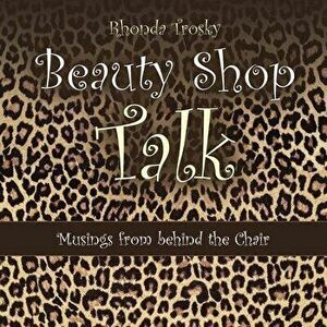 Beauty Shop Talk: Musings from Behind the Chair, Paperback - Rhonda Trosky imagine