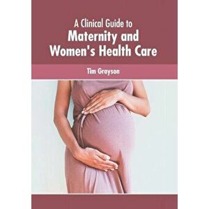 A Clinical Guide to Maternity and Women's Health Care, Hardcover - Tim Grayson imagine