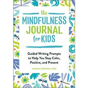 The Mindfulness Journal for Kids: Guided Writing Prompts to Help You Stay Calm, Positive, and Present, Paperback - Hannah Sherman imagine
