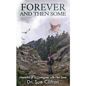 Forever and Then Some: Memoirs of a Caregiver with Her Love, Paperback - Sue Clifton imagine