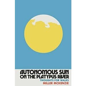 Autonomous Sun On The Platypus River: Thoughts For Walks, Paperback - Miller McKenzie imagine