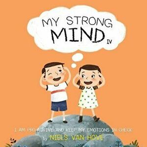 My Strong Mind IV: I am Pro-active and Keep my Emotions in Check, Paperback - Niels Van Hove imagine