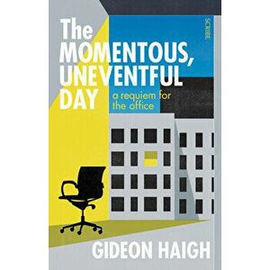 The Momentous, Uneventful Day: A Requiem for the Office, Paperback - Gideon Haigh imagine