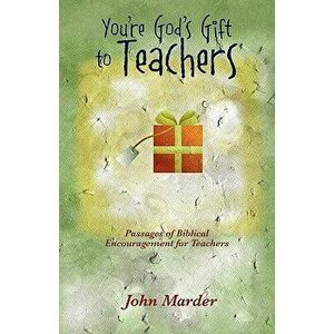 You're God's Gift to Teachers: Passages of Biblical Encouragement for Teachers, Paperback - John Marder imagine