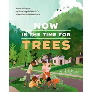 Now Is the Time for Trees: Make an Impact by Planting the Earth's Most Valuable Resource, Paperback - Dan Lambe imagine