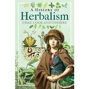 A History of Herbalism. Cure, Cook and Conjure, Hardback - Emma Kay imagine