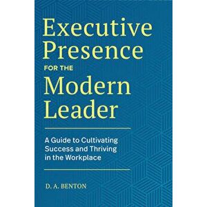 Executive Presence for the Modern Leader: A Guide to Cultivating Success and Thriving in the Workplace, Hardcover - D. A. Benton imagine