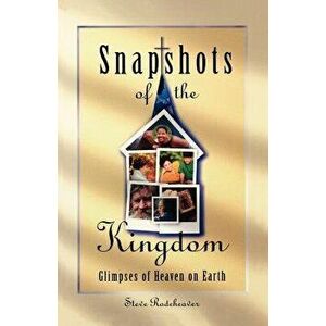 Snapshots of the Kingdom: Glimpses of Heaven on Earth, Paperback - Steve Rodeheaver imagine