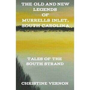 The Old and New Legends of Murrells Inlet, South Carolina, Paperback - Christine Vernon imagine