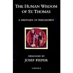 The Human Wisdom of St. Thomas: A Breviary of Philosophy from the Works of St. Thomas Aquinas, Paperback - Josef Pieper imagine