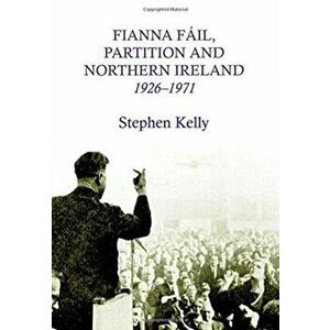 Fianna Fail, Partition and Northern Ireland, 1926-1971, Hardback - Kelly Stephen imagine