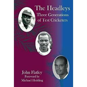 The Headleys. Three Generations of Test Cricketers, Hardback - John Flatley imagine