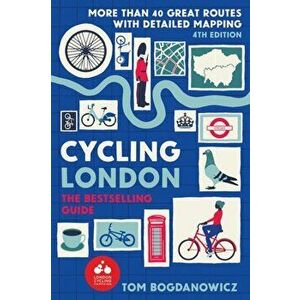 Cycling London. More than 40 great routes with detailed mapping, 4 ed, Paperback - Tom Bogdanowicz imagine