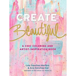 Create Beautiful: A Chic Coloring and Artist-Inspiration Book, Paperback - Lola Sánchez Herrero imagine