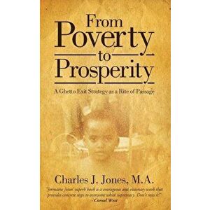 From Poverty to Prosperity: A Ghetto Exit Strategy as a Rite of Passage, Paperback - Charles J. Jones imagine