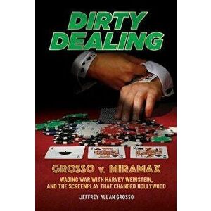 Dirty Dealing. Grosso v. Miramax-Waging War with Harvey Weinstein, and the Screenplay that Changed Hollywood, Hardback - Jeffrey Allan Grosso imagine
