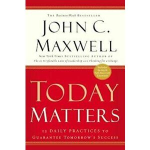Today Matters: 12 Daily Practices to Guarantee Tomorrow's Success, Paperback - John C. Maxwell imagine