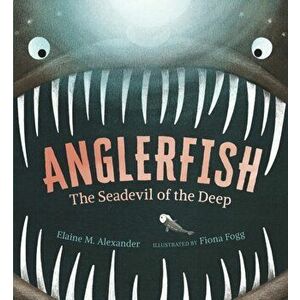 Anglerfish: The Seadevil of the Deep, Hardback - Elaine M. Alexander imagine