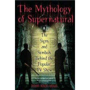 The Mythology of Supernatural: The Signs and Symbols Behind the Popular TV Show, Paperback - Nathan Robert Brown imagine