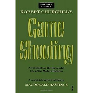 Robert Churchill's Game Shooting: A Textbook on the Successful Use of the Modern Shotgun, Paperback - Macdonald Hastings imagine