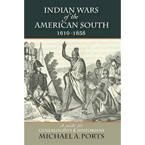 Indian Wars of the American South, 1610-1858: A Guide for Genealogists & Historians, Paperback - Michael A. Ports imagine