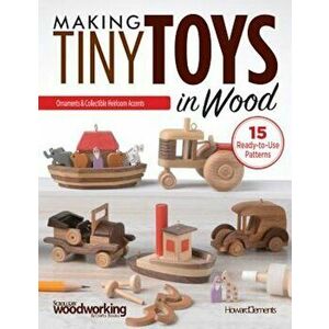 Making Tiny Toys in Wood: Ornaments & Collectible Heirloom Accents, Paperback - Howard Clements imagine