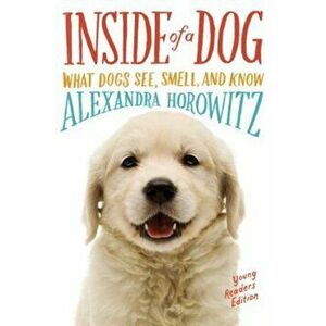 Inside of a Dog -- Young Readers Edition: What Dogs See, Smell, and Know, Paperback - Alexandra Horowitz imagine