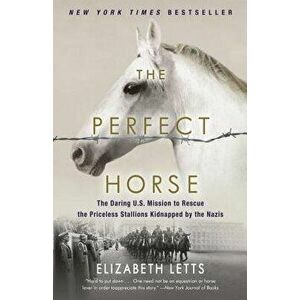 The Perfect Horse: The Daring U.S. Mission to Rescue the Priceless Stallions Kidnapped by the Nazis, Paperback - Elizabeth Letts imagine
