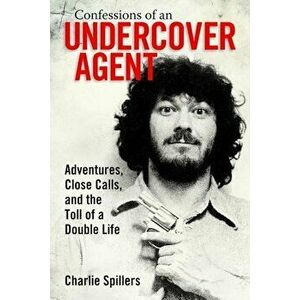 Confessions of an Undercover Agent: Adventures, Close Calls, and the Toll of a Double Life, Paperback - Charlie Spillers imagine
