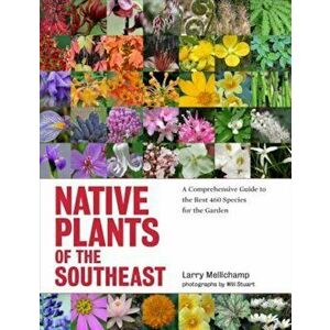 Native Plants of the Southeast: A Comprehensive Guide to the Best 460 Species for the Garden, Hardcover - Larry Mellichamp imagine