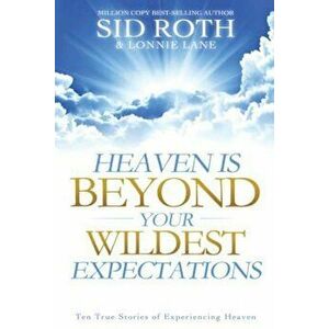 Heaven Is Beyond Your Wildest Expectations: Ten True Stories of Experiencing Heaven, Paperback - Sid Roth imagine