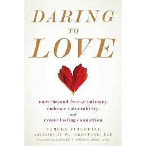 Daring to Love: Move Beyond Fear of Intimacy, Embrace Vulnerability, and Create Lasting Connection, Paperback - Tamsen Firestone imagine