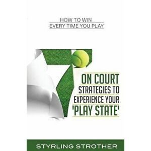 7 on Court Strategies to Experience Your Play State: How to Win Every Time You Play, Paperback - Styrling Strother imagine
