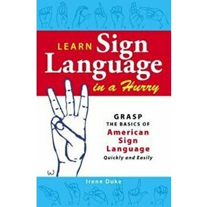 Learn Sign Language in a Hurry: Grasp the Basics of American Sign Language Quickly and Easily, Paperback - Irene Duke imagine