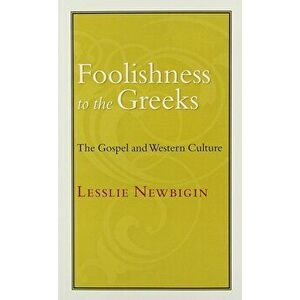 Foolishness to the Greeks: The Gospel and Western Culture, Paperback - Lesslie Newbigin imagine