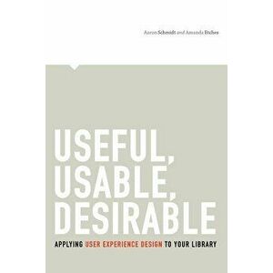 Useful, Usable, Desirable: Applying User Experience Design to Your Library, Paperback - Aaron Schmidt imagine