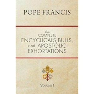 The Complete Encyclicals, Bulls, and Apostolic Exhortations: Volume 1, Paperback - Pope Francis imagine