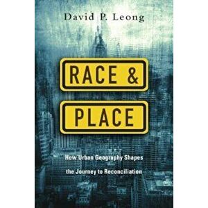 Race and Place: How Urban Geography Shapes the Journey to Reconciliation, Paperback - David P. Leong imagine