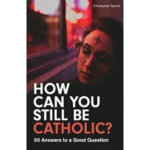 How Can You Still Be Catholic': 50 Answers to a Good Question, Paperback - Christopher Sparks imagine