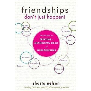 Friendships Don't Just Happen!: The Guide to Creating a Meaningful Circle of Girlfriends, Paperback - Shasta Nelson imagine