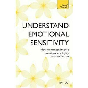 Emotional Sensitivity and Intensity: How to Manage Intense Emotions as a Highly Sensitive Person, Paperback - Imi Lo imagine