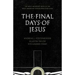 The Final Days of Jesus: The Most Important Week of the Most Important Person Who Ever Lived, Paperback - Andreas J. Kostenberger imagine